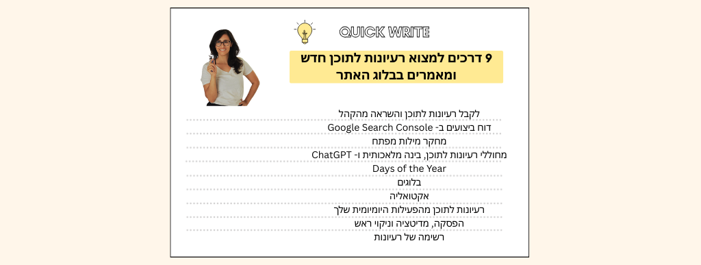 9 דרכים למציאת רעיונות לתוכן חדש: לקבל רעיונות לתוכן והשראה מהקהל, דוח ביצועים ב- Google Search Console, מחקר מילות מפתח, מחוללי רעיונות לתוכן, בינה מלאכותית ו- ChatGPT,<br />Days of the Year, בלוגים, אקטואליה, רעיונות לתוכן מהפעילות היומיומית שלך, הפסקה, מדיטציה וניקוי ראש, רשימה של רעיונות